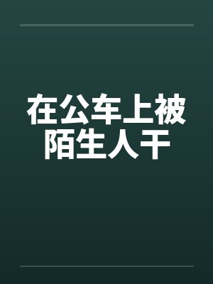 在公车上被陌生人干