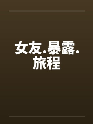 女友.暴露.旅程 女友.暴露.旅程