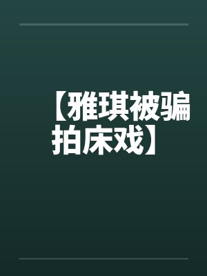 【雅琪被骗拍床戏】