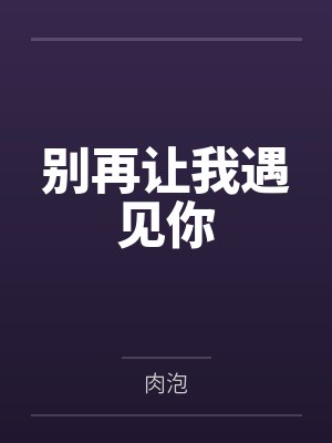 别再让我遇见你by肉泡 别再让我遇见你by肉泡