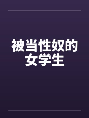 被当性奴的女学生 被当性奴的女学生