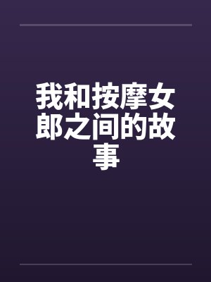 我和按摩女郎之间的故事 我和按摩女郎之间的故事