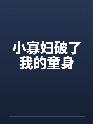 小寡妇破了我的童身 小寡妇破了我的童身