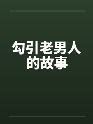 勾引老男人的故事 勾引老男人的故事
