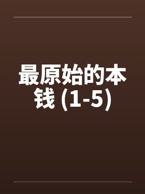最原始的本钱 (1-5) 最原始的本钱 (1-5)