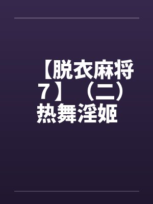 【脱衣麻将７】（二）热舞淫姬