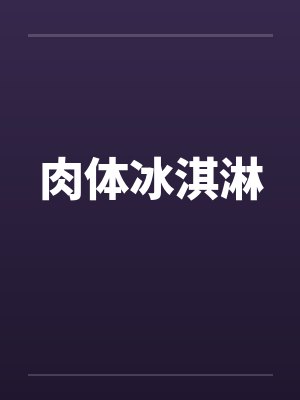 肉体冰淇淋 肉体冰淇淋