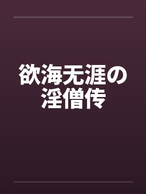 欲海无涯の淫僧传 欲海无涯の淫僧传