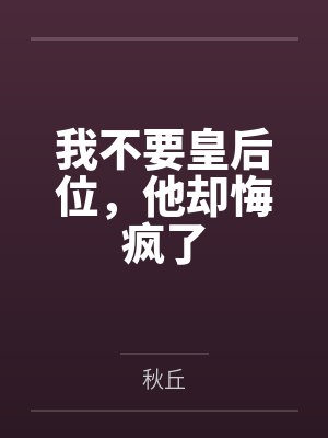 我不要皇后位,他却悔疯了 我不要皇后位,他却悔疯了