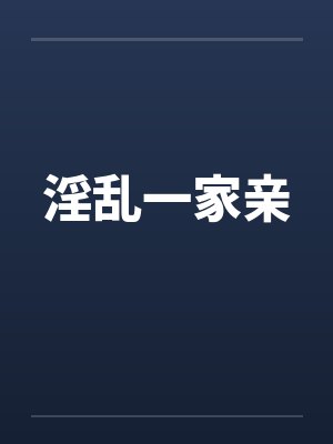 淫乱一家亲 淫乱一家亲