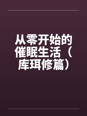 从零开始的催眠生活(库珥修篇) 从零开始的催眠生活(库珥修篇)