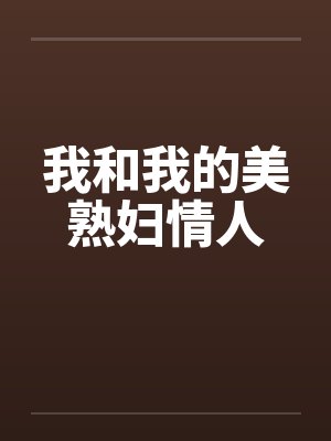 我和我的美熟妇情人 我和我的美熟妇情人