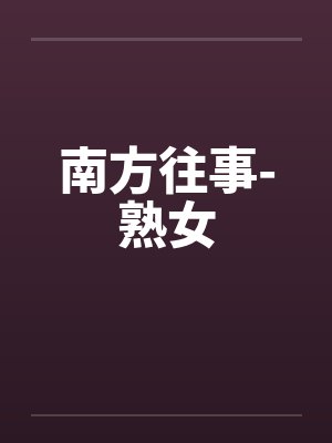 南方往事-熟女 南方往事-熟女
