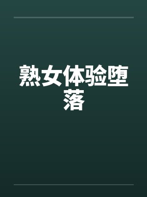 熟女体验堕落 熟女体验堕落