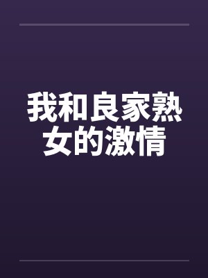 我和良家熟女的激情 我和良家熟女的激情