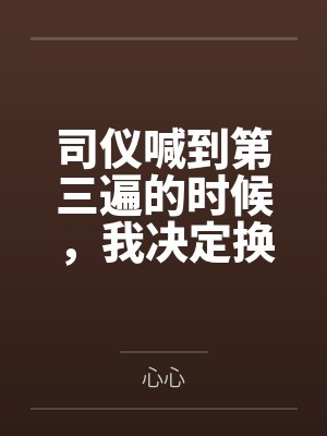 司仪喊到第三遍的时候,我决定换个新郎 司仪喊到第三遍的时候,我决定换个新郎