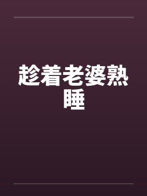 趁着老婆熟睡 趁着老婆熟睡
