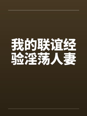 我的联谊经验淫荡人妻 我的联谊经验淫荡人妻