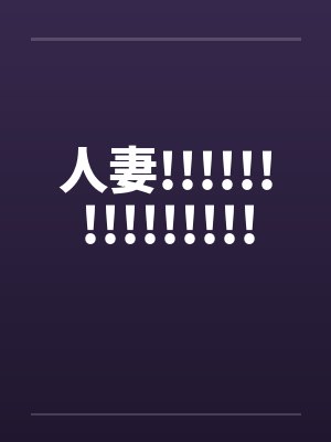 人妻!!!!!!!!!!!!!!! 人妻!!!!!!!!!!!!!!!