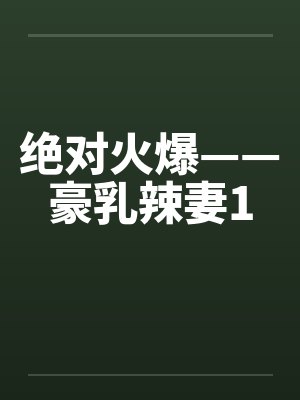 绝对火爆——豪乳辣妻1 绝对火爆——豪乳辣妻1