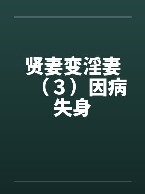 贤妻变淫妻(3)因病失身 贤妻变淫妻(3)因病失身