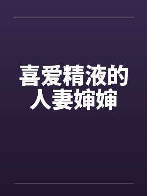 喜爱精液的人妻婶婶