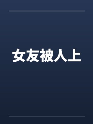 女友被人上 女友被人上