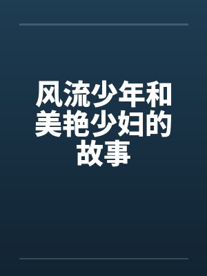 风流少年和美艳少妇的故事 风流少年和美艳少妇的故事