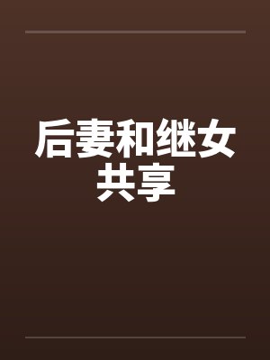 后妻和继女共享 后妻和继女共享
