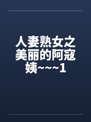 人妻熟女之美丽的阿寇姨~~~1 人妻熟女之美丽的阿寇姨~~~1