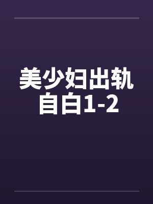 美少妇出轨自白1-2 美少妇出轨自白1-2