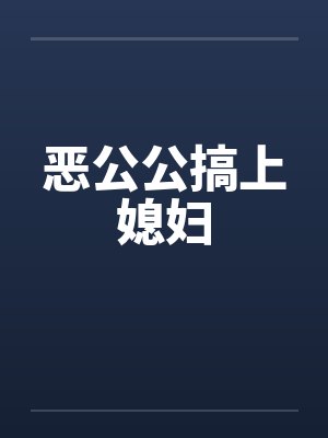 恶公公搞上媳妇