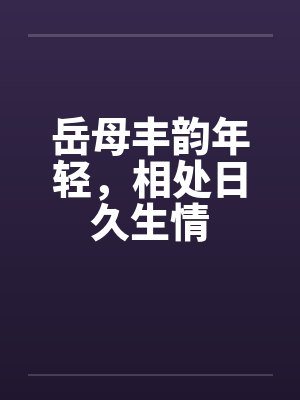 岳母丰韵年轻，相处日久生情