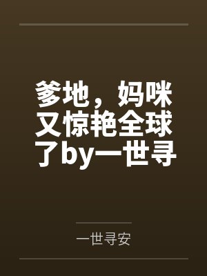 爹地,妈咪又惊艳全球了by一世寻安江俏 爹地,妈咪又惊艳全球了by一世寻安江俏