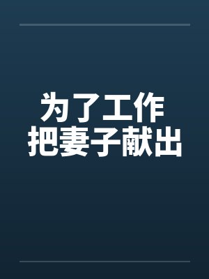 为了工作 把妻子献出 为了工作 把妻子献出