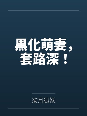 黑化萌妻,套路深!by柒月狐妖 黑化萌妻,套路深!by柒月狐妖