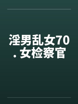 淫男乱女70. 女检察官 淫男乱女70. 女检察官