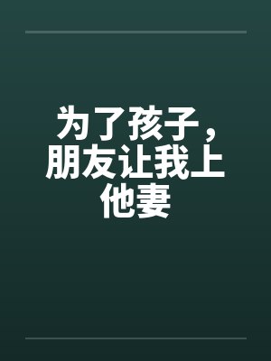 为了孩子,朋友让我上他妻 为了孩子,朋友让我上他妻