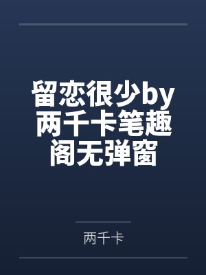 留恋很少by两千卡笔趣阁无弹窗