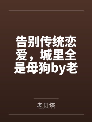 告别传统恋爱，城里全是母狗by老贝塔
