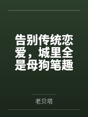 告别传统恋爱，城里全是母狗笔趣阁无弹窗