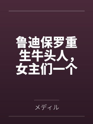 鲁迪保罗重生牛头人，女主们一个也别想跑