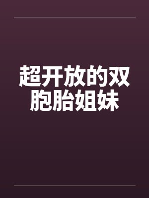 超开放的双胞胎姐妹 超开放的双胞胎姐妹
