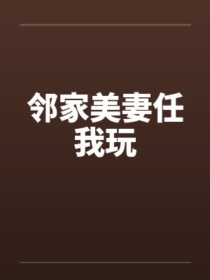 邻家美妻任我玩 邻家美妻任我玩