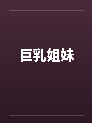 巨乳姐妹 巨乳姐妹