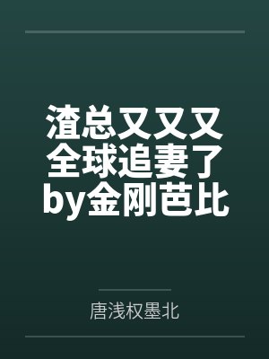 渣总又又又全球追妻了by金刚芭比撕唐浅