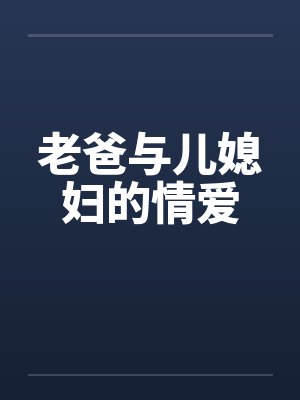 老爸与儿媳妇的情爱 老爸与儿媳妇的情爱