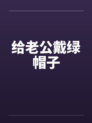 给老公戴绿帽子 给老公戴绿帽子