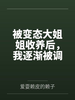 被变态大姐姐收养后,我逐渐被调教成了淫荡的娇媚伪娘.... 被变态大姐姐收养后,我逐渐被调教成了淫荡的娇媚伪娘....