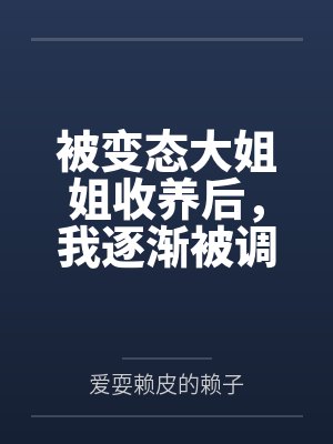 被变态大姐姐收养后，我逐渐被调教成了淫荡的娇媚伪娘....by爱耍赖皮的赖子